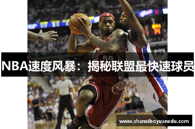 NBA速度风暴：揭秘联盟最快速球员