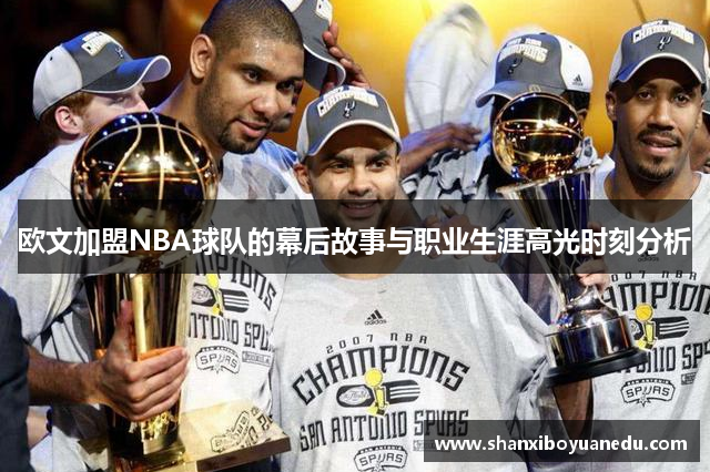欧文加盟NBA球队的幕后故事与职业生涯高光时刻分析