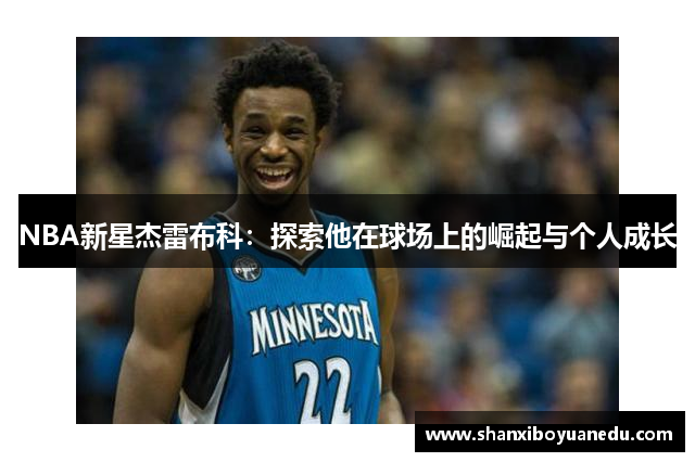 NBA新星杰雷布科：探索他在球场上的崛起与个人成长