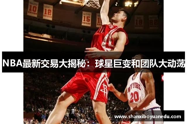 NBA最新交易大揭秘：球星巨变和团队大动荡