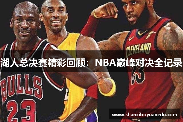 湖人总决赛精彩回顾：NBA巅峰对决全记录