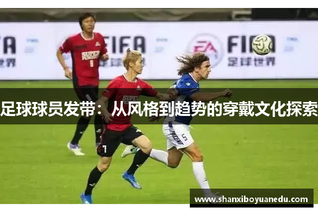 足球球员发带：从风格到趋势的穿戴文化探索