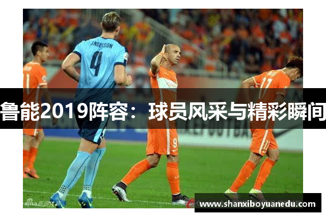 鲁能2019阵容：球员风采与精彩瞬间