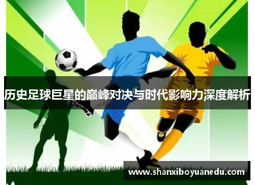 历史足球巨星的巅峰对决与时代影响力深度解析