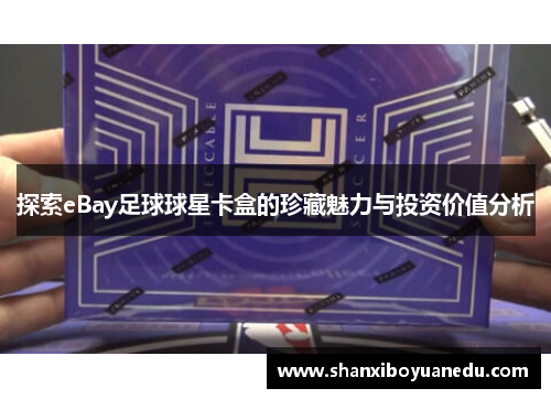 探索eBay足球球星卡盒的珍藏魅力与投资价值分析