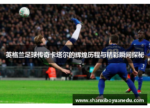 英格兰足球传奇卡塔尔的辉煌历程与精彩瞬间探秘