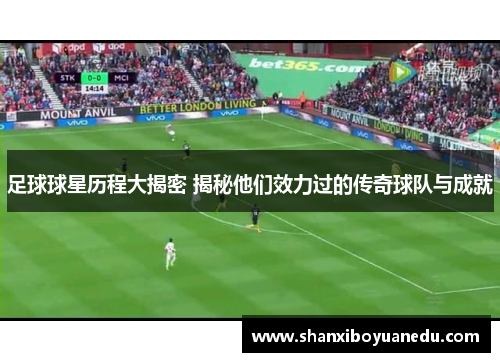 足球球星历程大揭密 揭秘他们效力过的传奇球队与成就