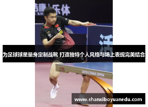 为足球球星量身定制战靴 打造独特个人风格与场上表现完美结合