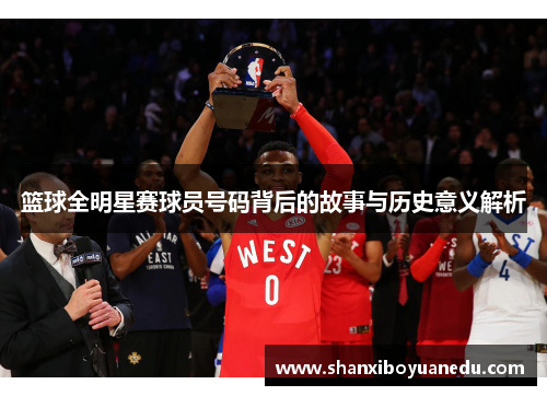 篮球全明星赛球员号码背后的故事与历史意义解析