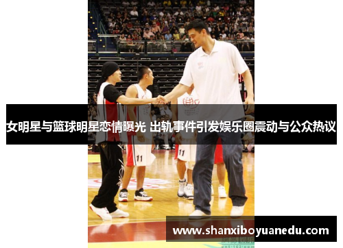 女明星与篮球明星恋情曝光 出轨事件引发娱乐圈震动与公众热议