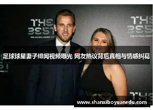 足球球星妻子绯闻视频曝光 网友热议背后真相与情感纠葛