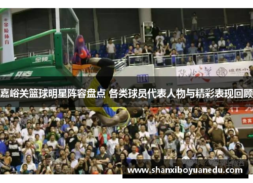 嘉峪关篮球明星阵容盘点 各类球员代表人物与精彩表现回顾