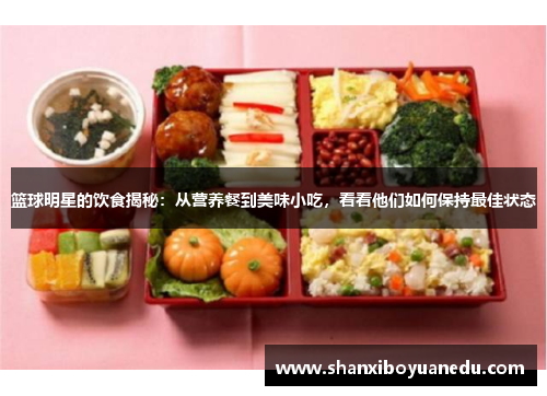 篮球明星的饮食揭秘：从营养餐到美味小吃，看看他们如何保持最佳状态