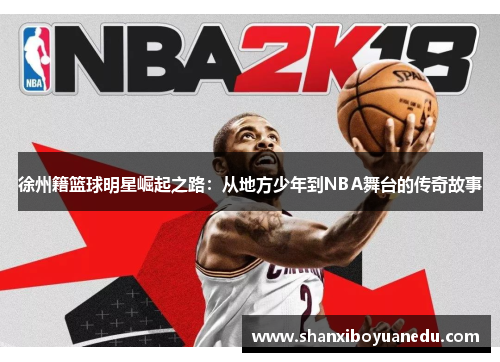 徐州籍篮球明星崛起之路：从地方少年到NBA舞台的传奇故事