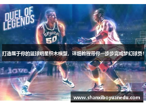 打造属于你的篮球明星积木模型，详细教程带你一步步完成梦幻球员！