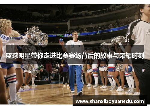 篮球明星带你走进比赛赛场背后的故事与荣耀时刻