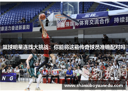 篮球明星连线大挑战：你能将这些传奇球员准确配对吗