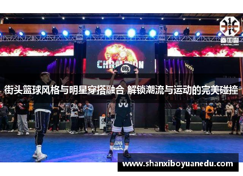 街头篮球风格与明星穿搭融合 解锁潮流与运动的完美碰撞